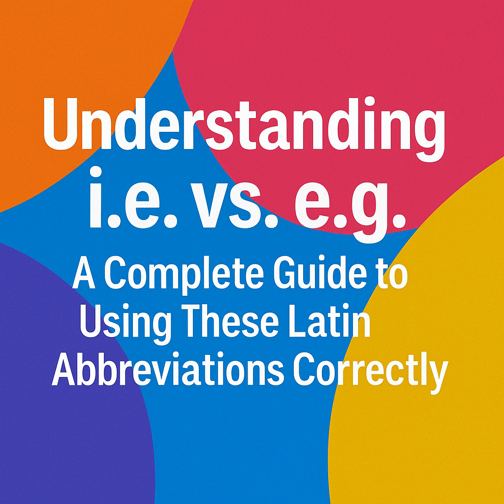 Understanding i.e. vs. e.g.: A Complete Guide to Using These Latin Abbreviations Correctly