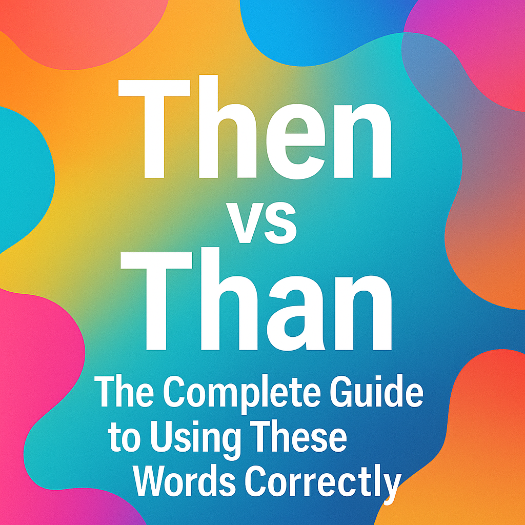 Then vs Than: The Complete Guide to Using These Words Correctly (With Examples)